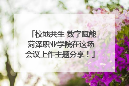 校地共生 数字赋能 菏泽职业学院在这场会议上作主题分享！