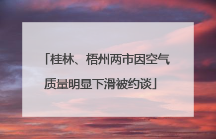 桂林、梧州两市因空气质量明显下滑被约谈
