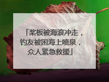 桨板被海浪冲走，钓友被困海上喷泉，众人紧急救援