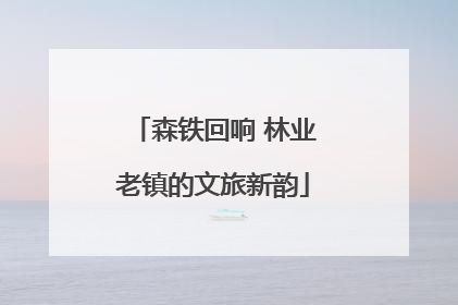 森铁回响 林业老镇的文旅新韵