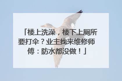 楼上洗澡，楼下上厕所要打伞？业主找来维修师傅：防水都没做！