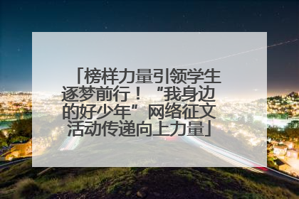 榜样力量引领学生逐梦前行！“我身边的好少年”网络征文活动传递向上力量