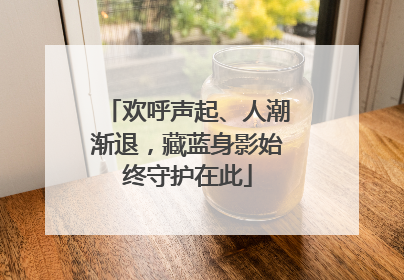 欢呼声起、人潮渐退，藏蓝身影始终守护在此