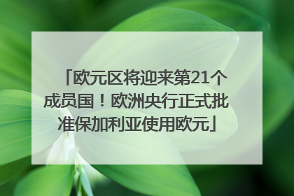 欧元区将迎来第21个成员国！欧洲央行正式批准保加利亚使用欧元