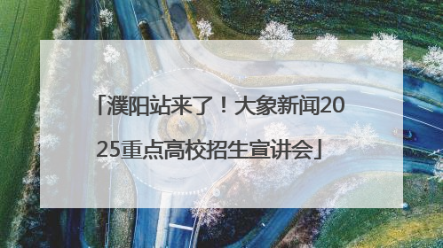 濮阳站来了！大象新闻2025重点高校招生宣讲会
