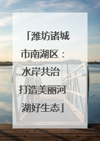 潍坊诸城市南湖区：水岸共治 打造美丽河湖好生态