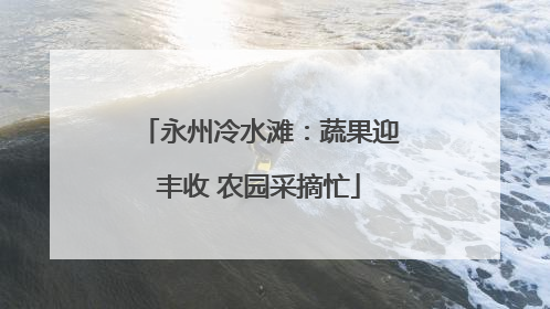 永州冷水滩：蔬果迎丰收 农园采摘忙