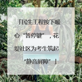 民生工程按下暖心“暂停键”，花堤社区为考生筑起“静音屏障”