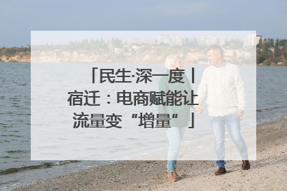 民生·深一度丨宿迁：电商赋能让流量变“增量”