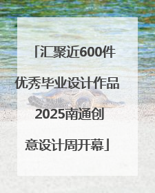 汇聚近600件优秀毕业设计作品 2025南通创意设计周开幕