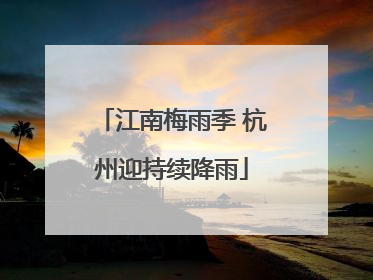 江南梅雨季 杭州迎持续降雨