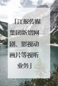 江报传媒集团新增网剧、影视动画片等视听业务