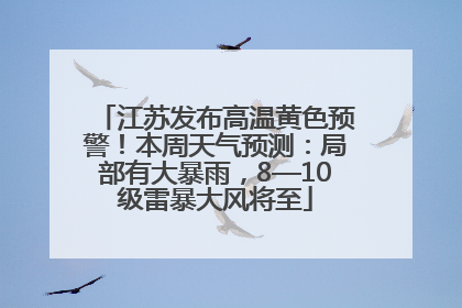 江苏发布高温黄色预警！本周天气预测：局部有大暴雨，8—10级雷暴大风将至