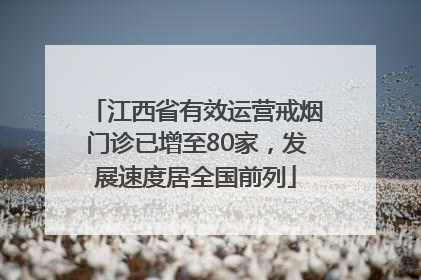 江西省有效运营戒烟门诊已增至80家，发展速度居全国前列
