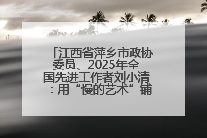 江西省萍乡市政协委员、2025年全国先进工作者刘小清：用“慢的艺术”铺就“爱的长征”