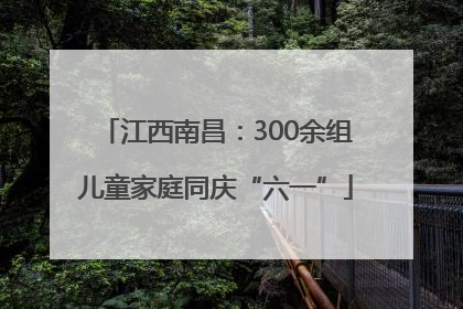 江西南昌：300余组儿童家庭同庆“六一”
