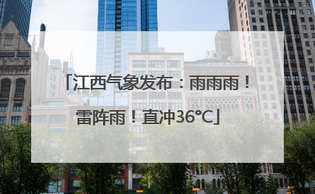 江西气象发布：雨雨雨！雷阵雨！直冲36°C