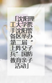 沈阳理工大学携手沈阳警备区举办第二届“上阵父子兵”国防教育亲子活动