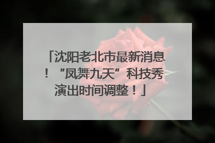 沈阳老北市最新消息！“凤舞九天”科技秀演出时间调整！