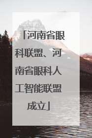 河南省眼科联盟、河南省眼科人工智能联盟成立