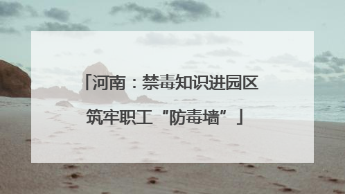 河南：禁毒知识进园区 筑牢职工“防毒墙”