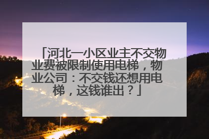 河北一小区业主不交物业费被限制使用电梯，物业公司：不交钱还想用电梯，这钱谁出？