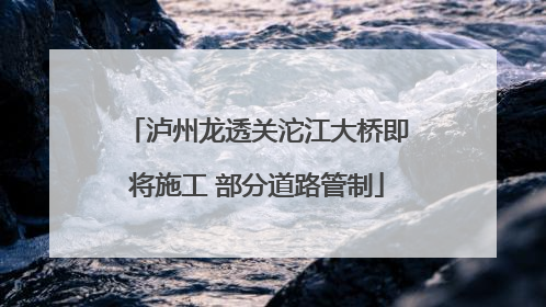 泸州龙透关沱江大桥即将施工 部分道路管制