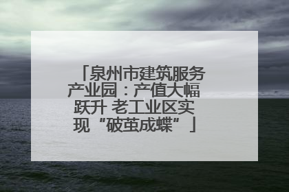 泉州市建筑服务产业园：产值大幅跃升 老工业区实现“破茧成蝶”
