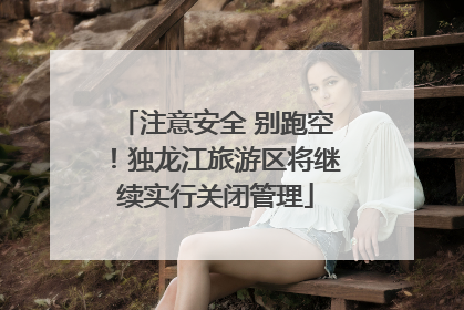 注意安全 别跑空！独龙江旅游区将继续实行关闭管理