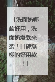 洗面奶哪款好用，洗面奶爆款来袭！口碑爆棚的好用款！