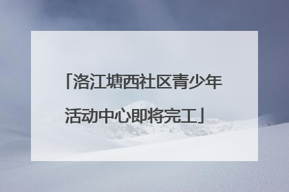 洛江塘西社区青少年活动中心即将完工