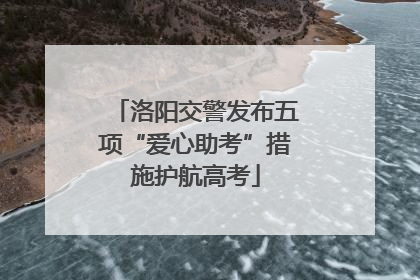 洛阳交警发布五项“爱心助考”措施护航高考
