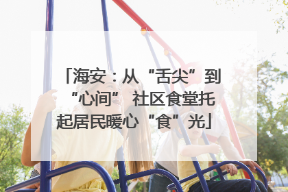 海安：从“舌尖”到“心间” 社区食堂托起居民暖心“食”光