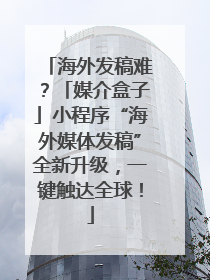海外发稿难？「媒介盒子」小程序“海外媒体发稿”全新升级，一键触达全球！