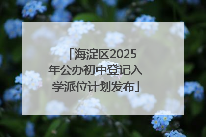 海淀区2025年公办初中登记入学派位计划发布