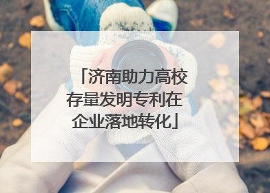 济南助力高校存量发明专利在企业落地转化