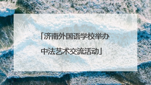 济南外国语学校举办中法艺术交流活动