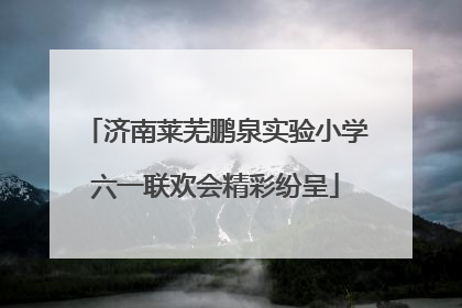 济南莱芜鹏泉实验小学六一联欢会精彩纷呈