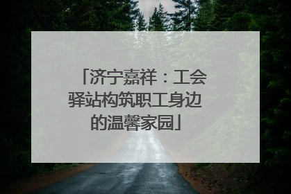 济宁嘉祥：工会驿站构筑职工身边的温馨家园