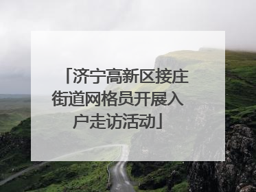 济宁高新区接庄街道网格员开展入户走访活动