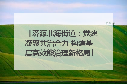 济源北海街道：党建凝聚共治合力 构建基层高效能治理新格局