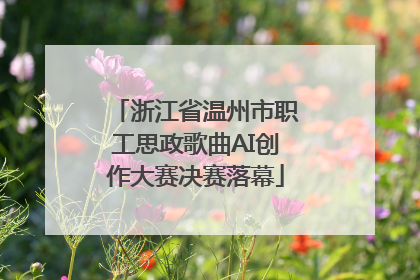 浙江省温州市职工思政歌曲AI创作大赛决赛落幕