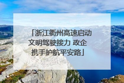 浙江衢州高速启动文明驾驶接力 政企携手护航平安路