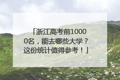 浙江高考前10000名，能去哪些大学？这份统计值得参考！