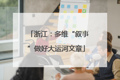浙江：多维“叙事”做好大运河文章