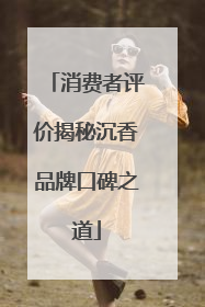 消费者评价揭秘沉香品牌口碑之道