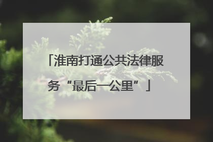 淮南打通公共法律服务“最后一公里”