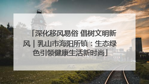 深化移风易俗 倡树文明新风｜乳山市海阳所镇：生态绿色引领健康生活新时尚