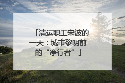 清运职工宋波的一天：城市黎明前的“净行者”