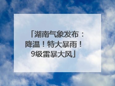 湖南气象发布：降温！特大暴雨！9级雷暴大风